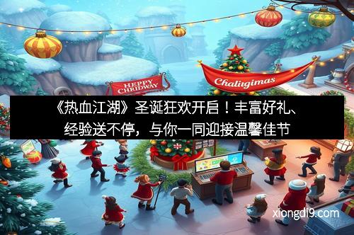 《热血江湖》圣诞狂欢开启！丰富好礼、经验送不停，与你一同迎接温馨佳节
