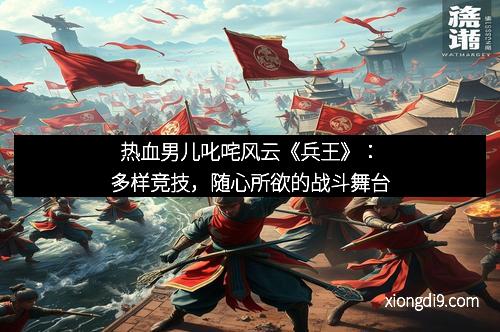 热血男儿叱咤风云《兵王》：多样竞技，随心所欲的战斗舞台