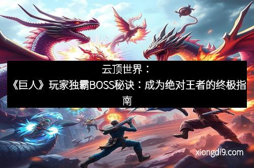 云顶世界：《巨人》玩家独霸BOSS秘诀：成为绝对王者的终极指南